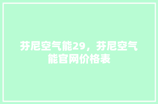 芬尼空气能29，芬尼空气能官网价格表 水电维修