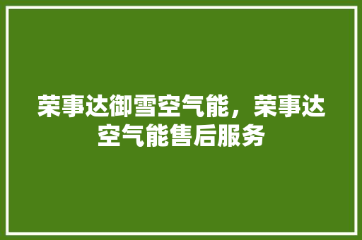 荣事达御雪空气能，荣事达空气能售后服务 清洁保养