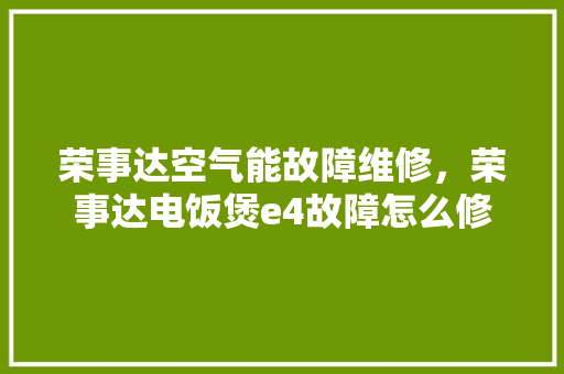 荣事达空气能故障维修，荣事达电饭煲e4故障怎么修 家具修理