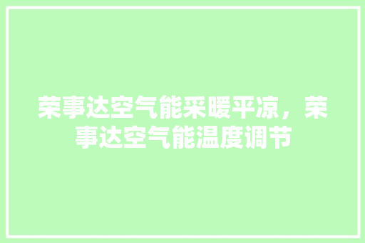 荣事达空气能采暖平凉，荣事达空气能温度调节 家居维修