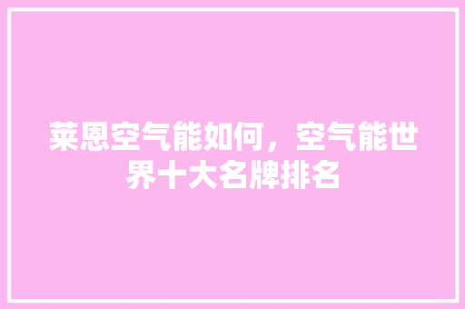 莱恩空气能如何，空气能世界十大名牌排名 家居维修