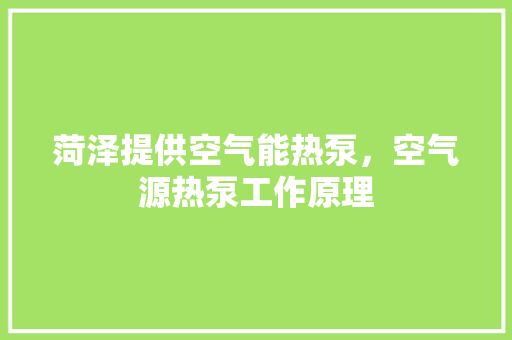 菏泽提供空气能热泵，空气源热泵工作原理 灯具安装