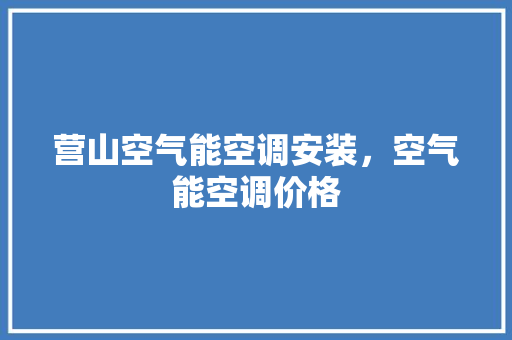营山空气能空调安装，空气能空调价格 空调
