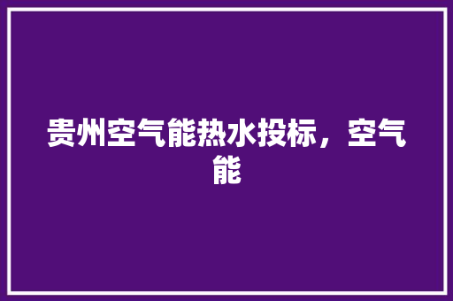 贵州空气能热水投标，空气能 装修设计