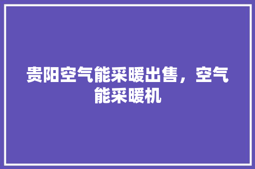 贵阳空气能采暖出售，空气能采暖机 旧房改造