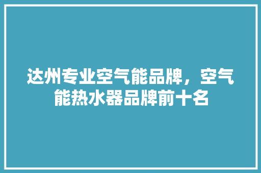 达州专业空气能品牌，空气能热水器品牌前十名 家具修理