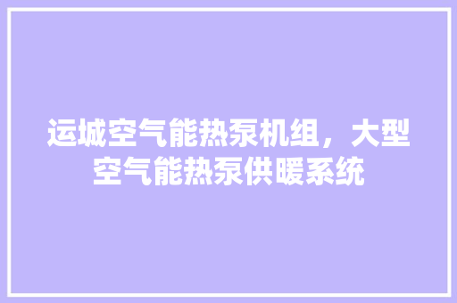 运城空气能热泵机组，大型空气能热泵供暖系统 翻新改色