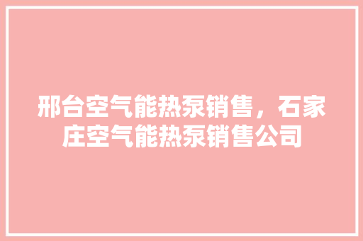 邢台空气能热泵销售，石家庄空气能热泵销售公司 家居维修