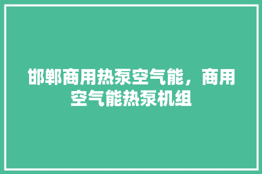 邯郸商用热泵空气能，商用空气能热泵机组 龙头管件