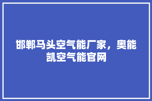 邯郸马头空气能厂家，奥能凯空气能官网 翻新改色