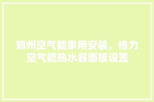 郑州空气能家用安装，格力空气能热水器面板设置 旧房改造