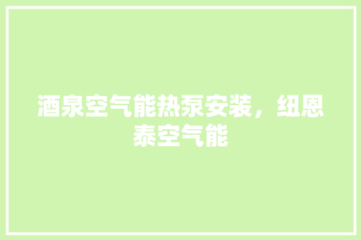 酒泉空气能热泵安装，纽恩泰空气能 家电维护
