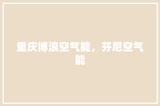 重庆博浪空气能，芬尼空气能 水电维修