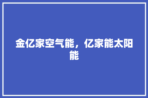 金亿家空气能，亿家能太阳能 旧房改造