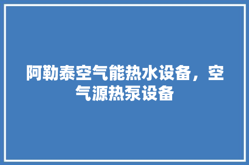 阿勒泰空气能热水设备，空气源热泵设备 翻新改色