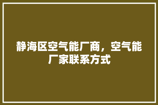 静海区空气能厂商，空气能厂家联系方式 热水器