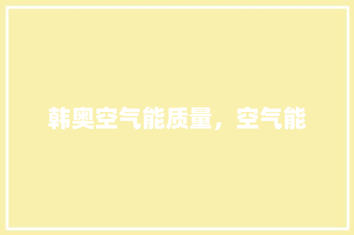 韩奥空气能质量，空气能 家电维护