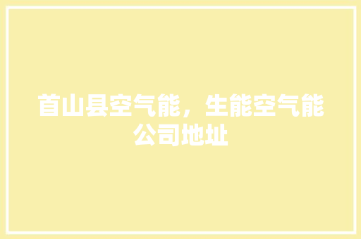 首山县空气能，生能空气能公司地址 装修设计