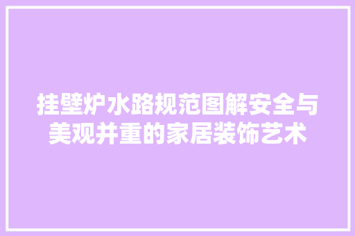 挂壁炉水路规范图解安全与美观并重的家居装饰艺术 家居维修