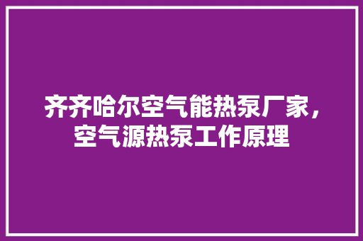 齐齐哈尔空气能热泵厂家，空气源热泵工作原理 旧房改造
