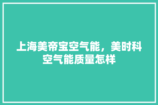上海美帝宝空气能，美时科空气能质量怎样 翻新改色
