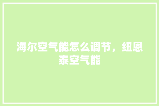 海尔空气能怎么调节，纽恩泰空气能 洁具维修