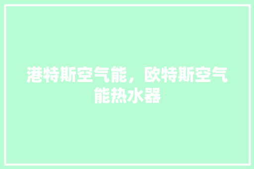 港特斯空气能，欧特斯空气能热水器 热水器