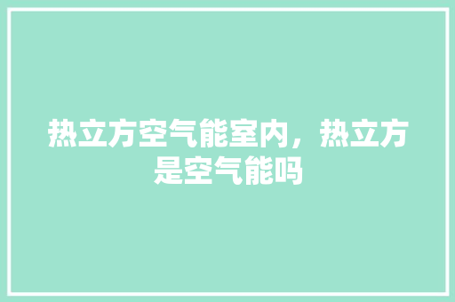 热立方空气能室内，热立方是空气能吗 家居维修