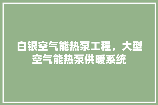 白银空气能热泵工程，大型空气能热泵供暖系统 翻新改色