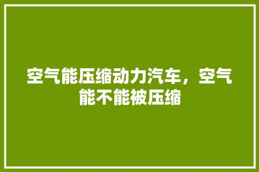 空气能压缩动力汽车，空气能不能被压缩 局部翻新