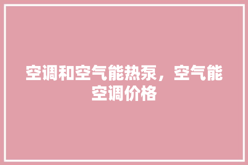 空调和空气能热泵，空气能空调价格 贴膜