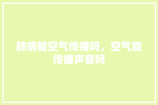 肺病能空气传播吗，空气能传播声音吗 龙头管件