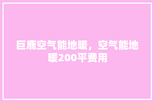 巨鹿空气能地暖，空气能地暖200平费用 装修设计