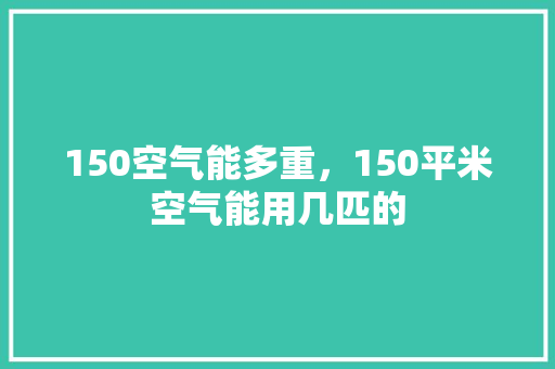 150空气能多重，150平米空气能用几匹的 热水器