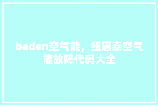 baden空气能，纽恩泰空气能故障代码大全 家居维修