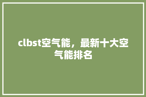clbst空气能，最新十大空气能排名 装修设计