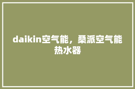 daikin空气能，桑派空气能热水器 家电维护