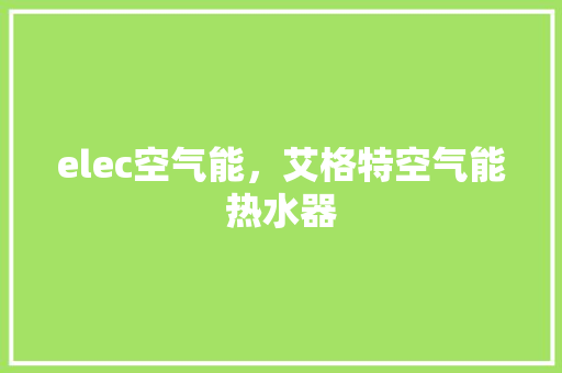 elec空气能，艾格特空气能热水器 冰箱