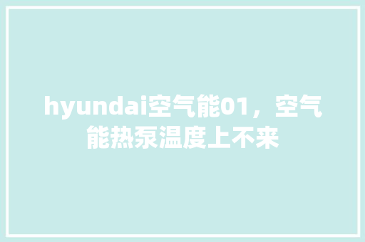hyundai空气能01，空气能热泵温度上不来 局部翻新