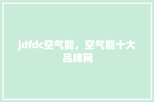 jdfdc空气能，空气能十大品牌网 翻新改色