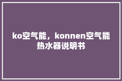 ko空气能，konnen空气能热水器说明书 龙头管件