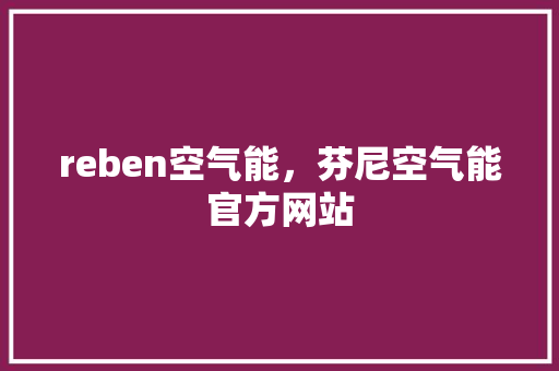 reben空气能，芬尼空气能官方网站 家具修理