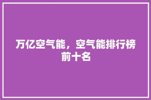 万亿空气能，空气能排行榜前十名 家居维修