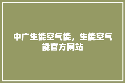 中广生能空气能，生能空气能官方网站 空调