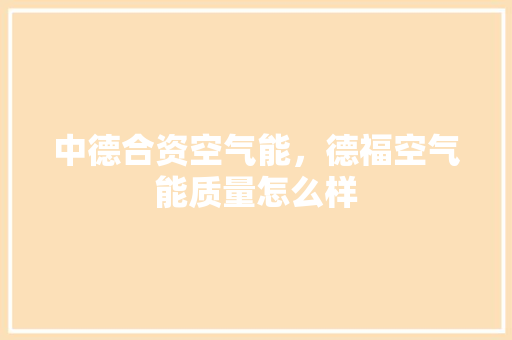 中德合资空气能，德福空气能质量怎么样 旧房改造