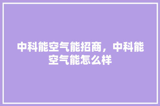 中科能空气能招商，中科能空气能怎么样 家具修理