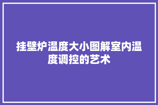 挂壁炉温度大小图解室内温度调控的艺术 翻新改色