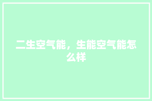 二生空气能，生能空气能怎么样 洁具维修