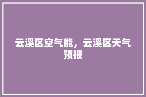 云溪区空气能，云溪区天气预报 局部翻新