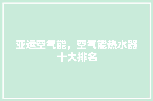 亚运空气能，空气能热水器十大排名 贴膜